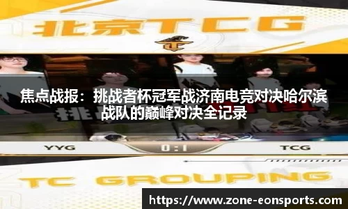 焦点战报：挑战者杯冠军战济南电竞对决哈尔滨战队的巅峰对决全记录