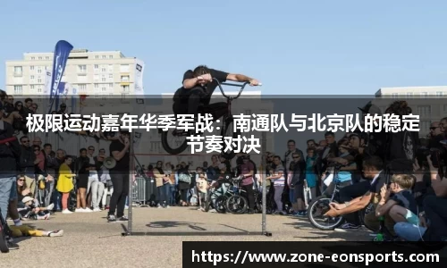 极限运动嘉年华季军战：南通队与北京队的稳定节奏对决