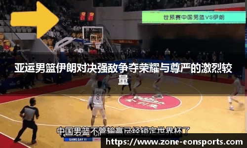 亚运男篮伊朗对决强敌争夺荣耀与尊严的激烈较量