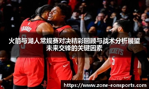 火箭与湖人常规赛对决精彩回顾与战术分析展望未来交锋的关键因素